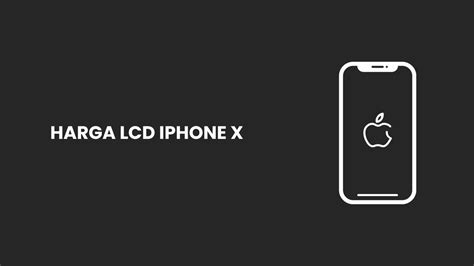 Harga LCD iPhone X Terbaru: Panduan Lengkap 2024